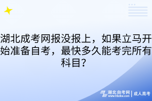 湖北成考網(wǎng)報(bào)沒(méi)報(bào)上，如果立馬開(kāi)始準(zhǔn)備自考，最快多久能考完所有科目？