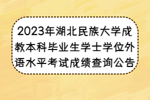 2023年湖北民族大學(xué)成教本科畢業(yè)生學(xué)士學(xué)位外語水平考試成績(jī)查詢公告