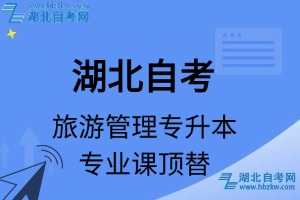湖北自考旅游管理專升本專業(yè)課頂替表_頂替學分_頂替科目_頂替說明