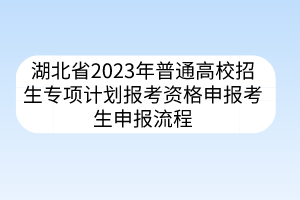 湖北省2023年普通高校招生專項計劃報考資格申報考生申報流程