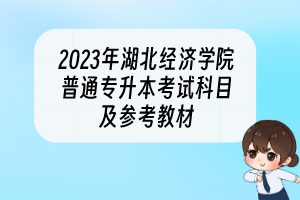 2023年湖北經(jīng)濟(jì)學(xué)院普通專(zhuān)升本考試科目及參考教材