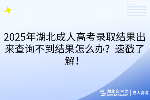 2025年湖北成人高考錄取結(jié)果出來查詢不到結(jié)果怎么辦？速戳了解！