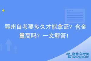 鄂州自考要多久才能拿證？含金量高嗎？一文解答！
