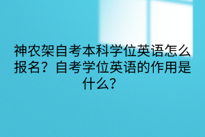 神農(nóng)架自考本科學(xué)位英語怎么報(bào)名？自考學(xué)位英語的作用是什么？