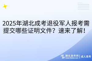 2025年湖北成考退役軍人報(bào)考需提交哪些證明文件？速來(lái)了解！