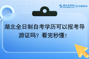 湖北全日制自考學歷可以報考導游證嗎？看完秒懂！