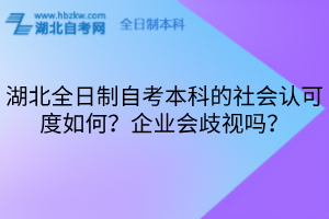 湖北全日制自考本科的社會(huì)認(rèn)可度如何？企業(yè)會(huì)歧視嗎？