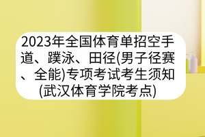 2023年全國體育單招空手道、蹼泳、田徑（男子徑賽、全能）專項考試考生須知（武漢體育學(xué)院考點）
