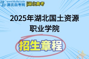 2025年湖北國土資源職業(yè)學(xué)院高職招生章程