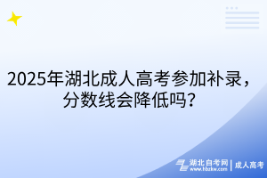 2025年湖北成人高考參加補(bǔ)錄，分?jǐn)?shù)線會(huì)降低嗎？