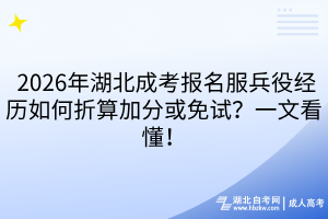  2026年湖北成考報(bào)名服兵役經(jīng)歷如何折算加分或免試？一文看懂！