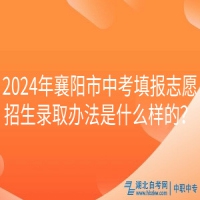 2024年襄陽市中考填報志愿招生錄取辦法是什么樣的？