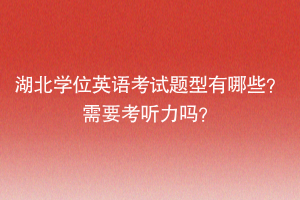 湖北學位英語考試題型有哪些？需要考聽力嗎？
