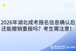 2026年湖北成考報(bào)名信息確認(rèn)后還能撤銷重報(bào)嗎？考生需注意！
