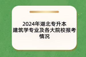 2024年湖北專升本建筑學(xué)專業(yè)及各大院校報(bào)考情況