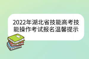 2022年湖北省技能高考技能操作考試報名溫馨提示