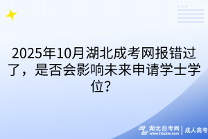 2025年10月湖北成考網(wǎng)報錯過了，是否會影響未來申請學士學位？