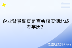 企業(yè)背景調(diào)查是否會(huì)核實(shí)湖北成考學(xué)歷？