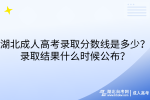 湖北成人高考錄取分?jǐn)?shù)線是多少？錄取結(jié)果什么時(shí)候公布？
