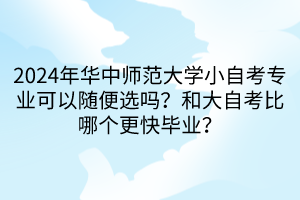 2024年華中師范大學(xué)小自考專業(yè)可以隨便選嗎？和大自考比哪個(gè)更快畢業(yè)？