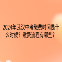 2024年武漢中考繳費(fèi)時(shí)間是什么時(shí)候？繳費(fèi)流程有哪些？