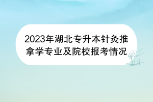 2023年湖北專升本針灸推拿學(xué)專業(yè)及院校報考情況