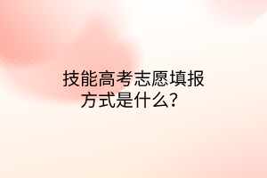 技能高考志愿填報方式是什么？