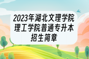 2023年湖北文理學(xué)院理工學(xué)院普通專升本招生簡章