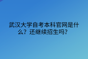 武漢大學(xué)自考本科官網(wǎng)是什么？還繼續(xù)招生嗎？
