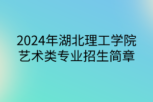 2024年湖北理工學(xué)院藝術(shù)類專業(yè)招生簡(jiǎn)章