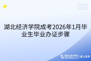 湖北經(jīng)濟(jì)學(xué)院成考2026年1月畢業(yè)生畢業(yè)辦證步驟