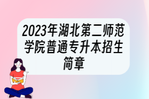 2023年湖北第二師范學院普通專升本招生簡章