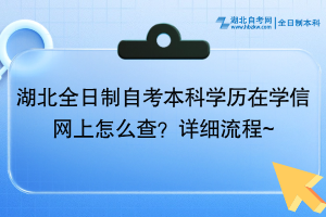 湖北全日制自考本科學(xué)歷在學(xué)信網(wǎng)上怎么查？詳細(xì)流程~
