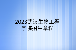 2023武漢生物工程學(xué)院招生章程