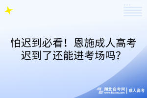 怕遲到必看！恩施成人高考遲到了還能進考場嗎？