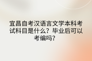 宜昌自考漢語言文學(xué)本科考試科目是什么？畢業(yè)后可以考編嗎？