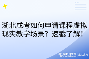 湖北成考如何申請課程虛擬現(xiàn)實教學場景？速戳了解！