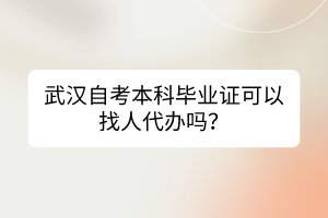 武漢自考本科畢業(yè)證可以找人代辦嗎？