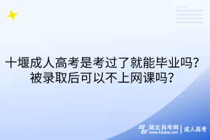 十堰成人高考是考過了就能畢業(yè)嗎？被錄取后可以不上網(wǎng)課嗎？
