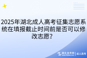 2025年湖北成人高考征集志愿系統(tǒng)在填報(bào)截止時(shí)間前是否可以修改志愿？