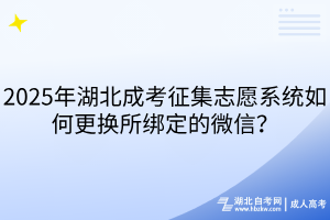 2025年湖北成考征集志愿系統(tǒng)如何更換所綁定的微信？