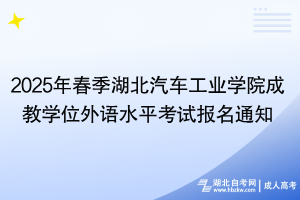 2025年春季湖北汽車(chē)工業(yè)學(xué)院成教學(xué)位外語(yǔ)水平考試報(bào)名通知