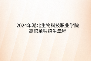 2024年湖北生物科技職業(yè)學院高職單獨招生章程
