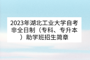 2023年湖北工業(yè)大學(xué)自考非全日制（專科、專升本）助學(xué)班招生簡(jiǎn)章