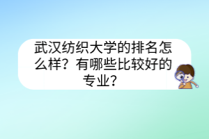 武漢紡織大學(xué)的排名怎么樣？有哪些比較好的專業(yè)？