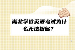 湖北學(xué)位英語(yǔ)考試為什么無(wú)法報(bào)名？