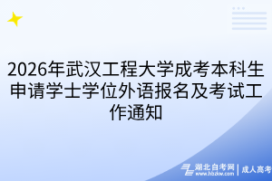 2026年武漢工程大學(xué)成考本科生申請(qǐng)學(xué)士學(xué)位外語(yǔ)報(bào)名及考試工作通知