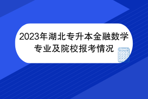 2023年湖北專升本金融數(shù)學專業(yè)及院校報考情況