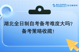 湖北全日制自考備考難度大嗎？備考策略收藏！