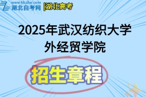 2025年武漢紡織大學(xué)外經(jīng)貿(mào)學(xué)院全日制普通本專(zhuān)科招生章程